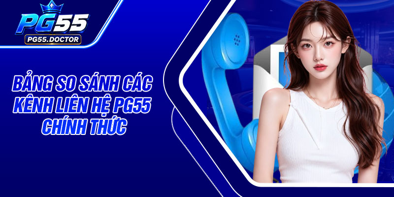 Bảng so sánh các kênh liên hệ PG55 chính thức