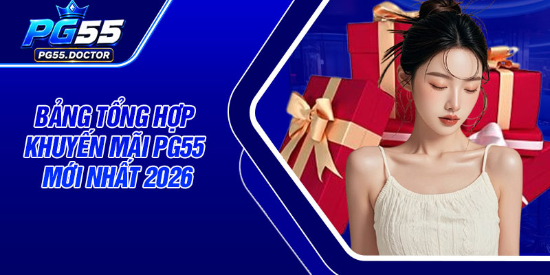 Bảng tổng hợp khuyến mãi PG55 mới nhất 2026