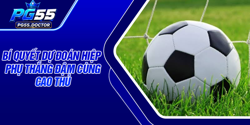 Bí quyết dự đoán hiệp phụ thắng đậm cùng cao thủ