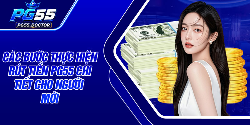 Các bước thực hiện rút tiền PG55 chi tiết cho người mới
