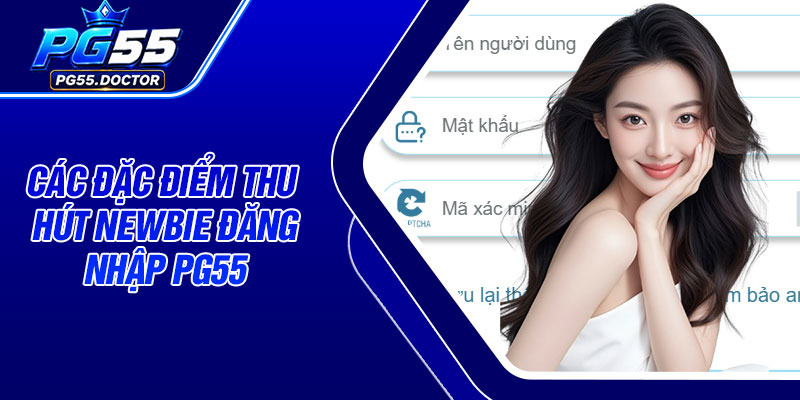 Các đặc điểm thu hút newbie đăng nhập PG55