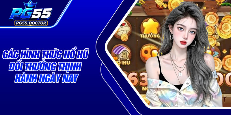 Các hình thức nổ hũ đổi thưởng thịnh hành ngày nay