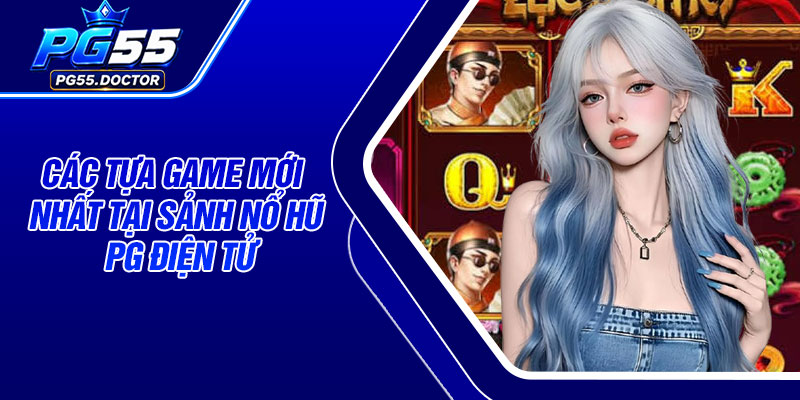 Các tựa game mới nhất tại Sảnh Nổ Hũ PG Điện Tử