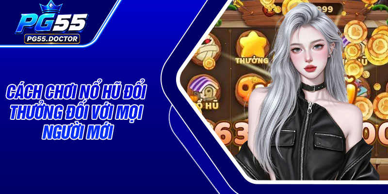 Cách chơi nổ hũ đổi thưởng đối với mọi người mới