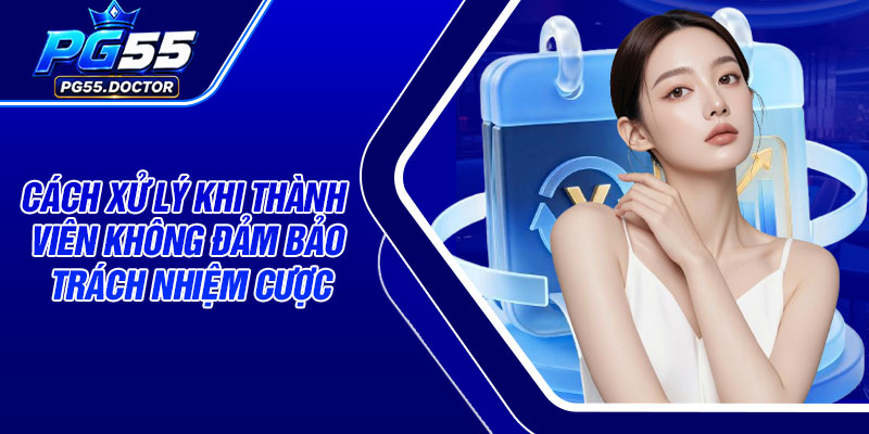 Cách xử lý khi thành viên không đảm bảo trách nhiệm cược