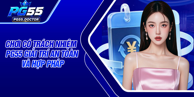 Chơi có trách nhiệm PG55 giải trí an toàn và hợp pháp