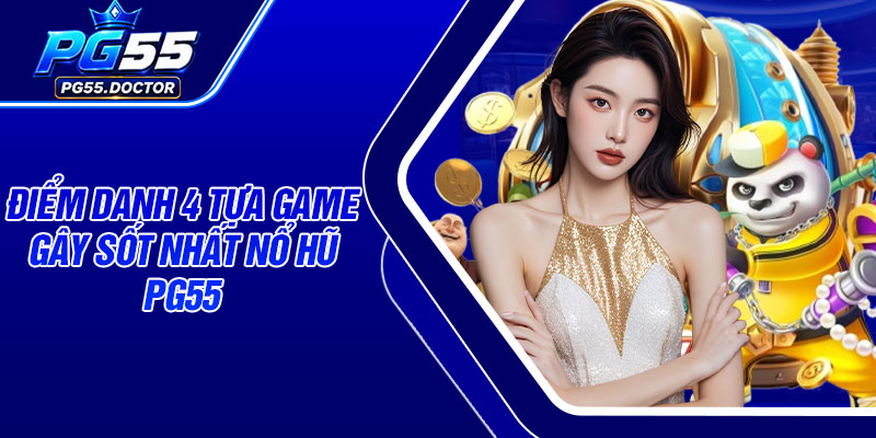 Điểm danh 4 tựa game gây sốt nhất Nổ Hũ PG55
