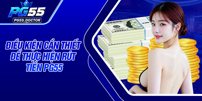 Điều kiện cần thiết để thực hiện rút tiền PG55