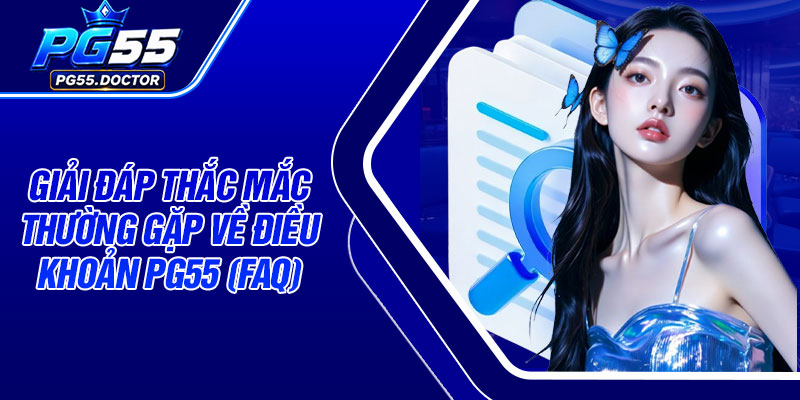 Giải đáp thắc mắc thường gặp về điều khoản PG55 (FAQ)