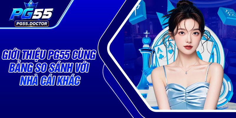 Giới thiệu PG55 cùng bảng so sánh với nhà cái khác