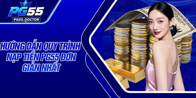 Hướng dẫn quy trình nạp tiền PG55 đơn giản nhất