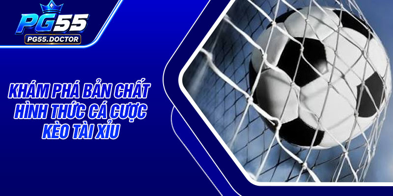 Khám phá bản chất hình thức cá cược kèo tài xỉu