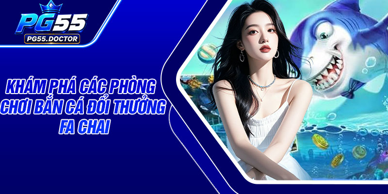 Khám phá các phòng chơi bắn cá đổi thưởng Fa Chai