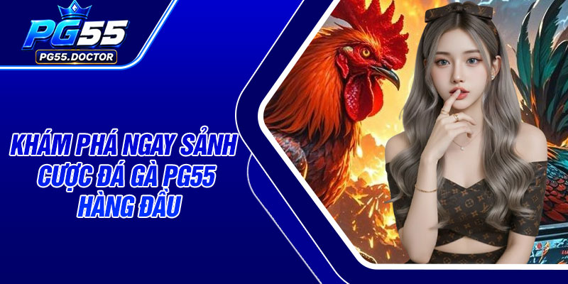 Khám phá ngay sảnh cược Đá Gà PG55 hàng đầu