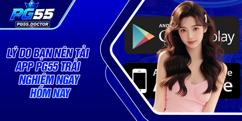 Lý do bạn nên tải app PG55 trải nghiệm ngay hôm nay