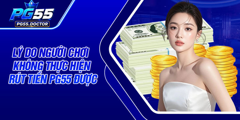 Lý do người chơi không thực hiện rút tiền PG55 được