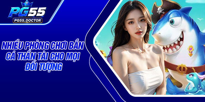 Nhiều phòng chơi bắn cá Thần Tài cho mọi đối tượng