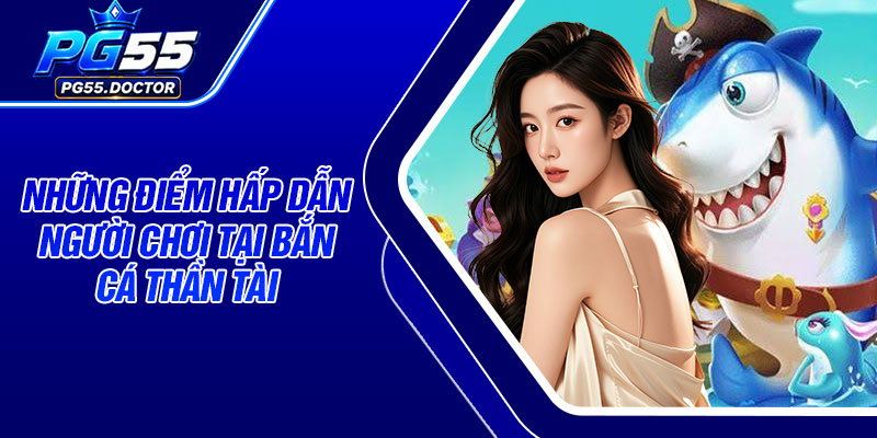 Những điểm hấp dẫn người chơi tại bắn cá Thần Tài