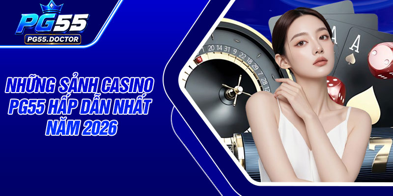 Những sảnh Casino PG55 hấp dẫn nhất năm 2026