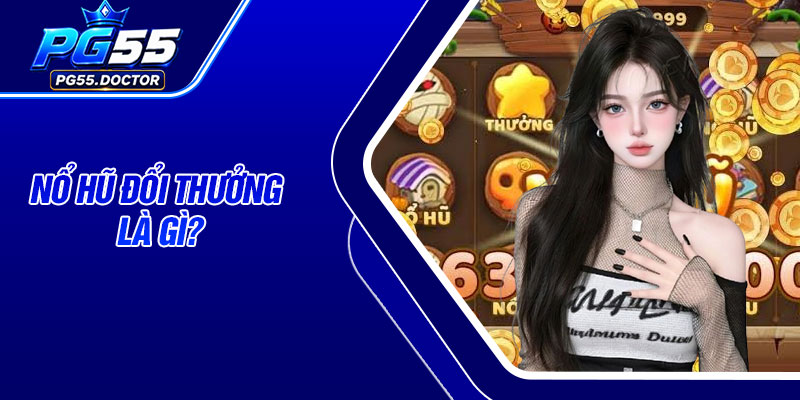 Nổ hũ đổi thưởng là gì?
