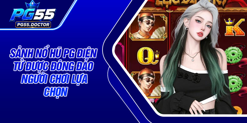 Sảnh Nổ Hũ PG Điện Tử được đông đảo người chơi lựa chọn