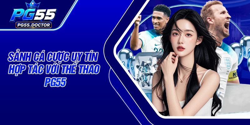 Sảnh cá cược uy tín hợp tác với Thể Thao PG55