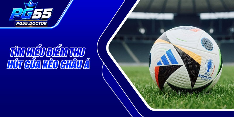 Tìm hiểu điểm thu hút của kèo châu Á
