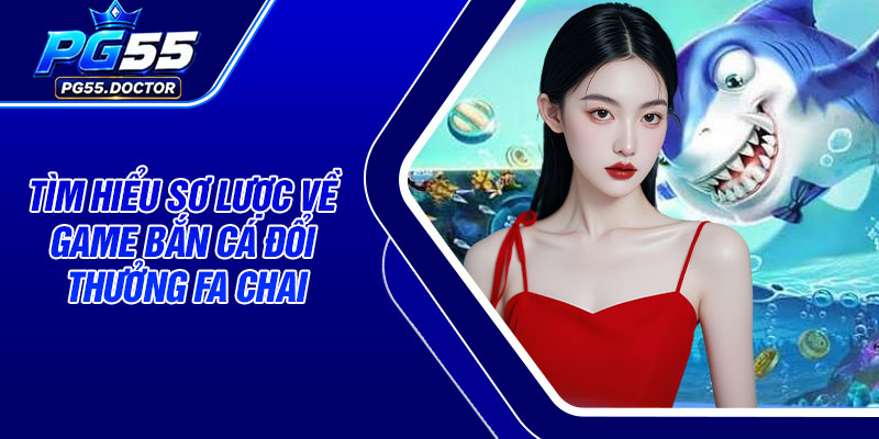 Tìm hiểu sơ lược về game bắn cá đổi thưởng Fa Chai