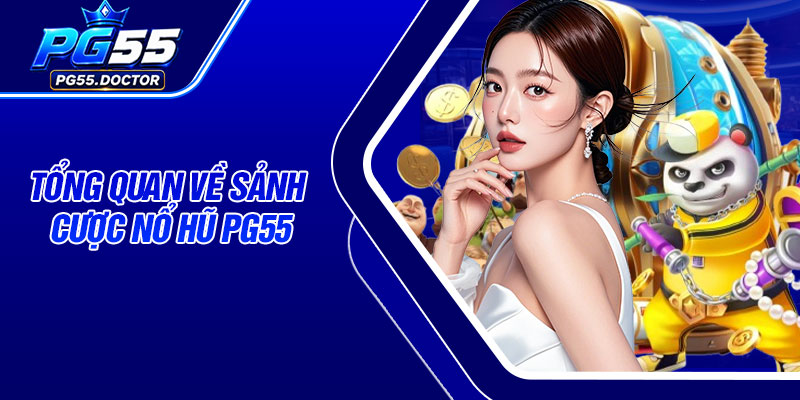Tổng quan về sảnh cược Nổ Hũ PG55