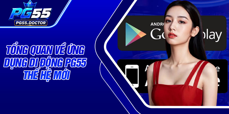 Tổng quan về ứng dụng di động PG55 thế hệ mới