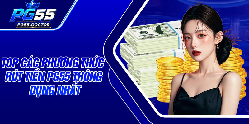Top các phương thức rút tiền PG55 thông dụng nhất