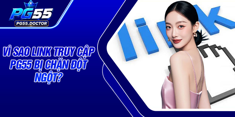 Vì sao link truy cập PG55 bị chặn đột ngột?